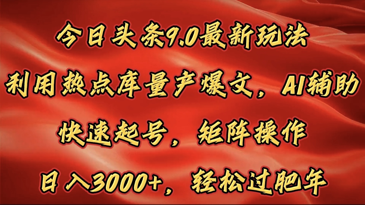 今日头条9.0最新玩法，利用热点库量产爆文，AI辅助，快速起号，矩阵操作，日入3000+，轻松过肥年四海领钱-网创-知识付费-网创项目资源站-副业项目-创业项目-搞钱项目四海领钱