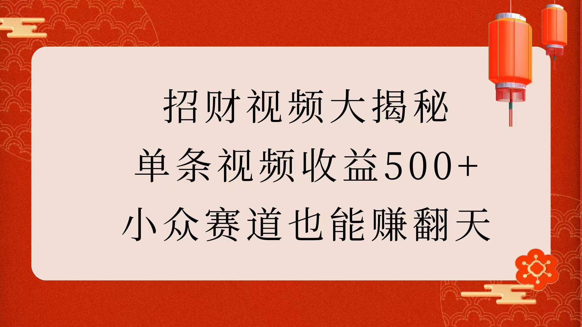 招财视频大揭秘：单条视频收益500+，小众赛道也能赚翻天！四海领钱-网创-知识付费-网创项目资源站-副业项目-创业项目-搞钱项目四海领钱