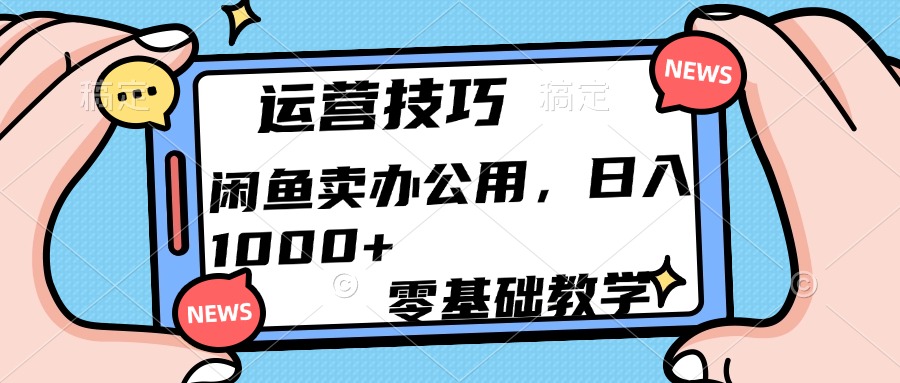 运营技巧！闲鱼卖办公用品日入1000+四海领钱-网创-知识付费-网创项目资源站-副业项目-创业项目-搞钱项目四海领钱