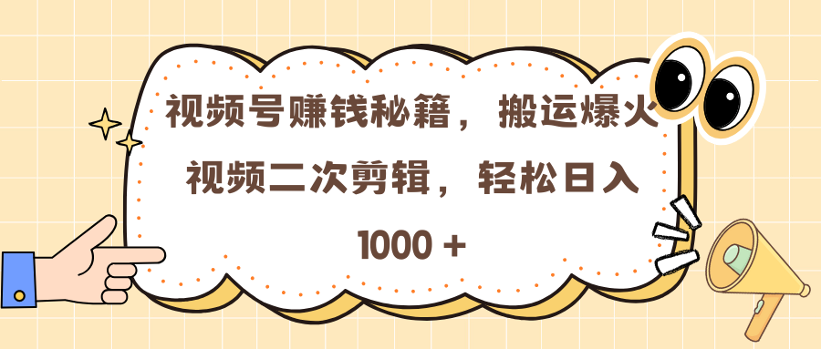 视频号赚钱秘籍，搬运爆火视频二次剪辑，轻松日入 1000 +四海领钱-网创-知识付费-网创项目资源站-副业项目-创业项目-搞钱项目四海领钱