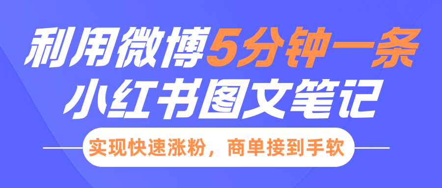 小红书利用微博5分钟一条图文笔记，实现快速涨粉，商单接到手软四海领钱-网创-知识付费-网创项目资源站-副业项目-创业项目-搞钱项目四海领钱