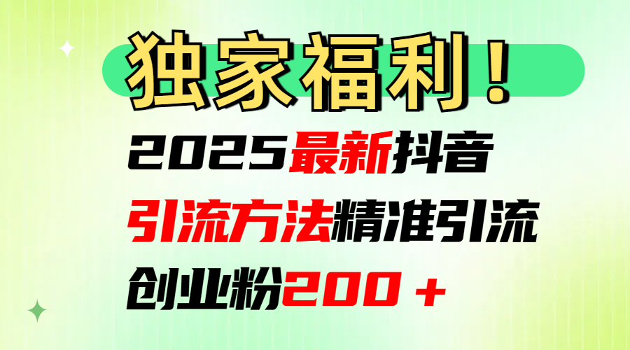 2025最新抖音引流方法每日精准引流创业粉200＋四海领钱-网创-知识付费-网创项目资源站-副业项目-创业项目-搞钱项目四海领钱