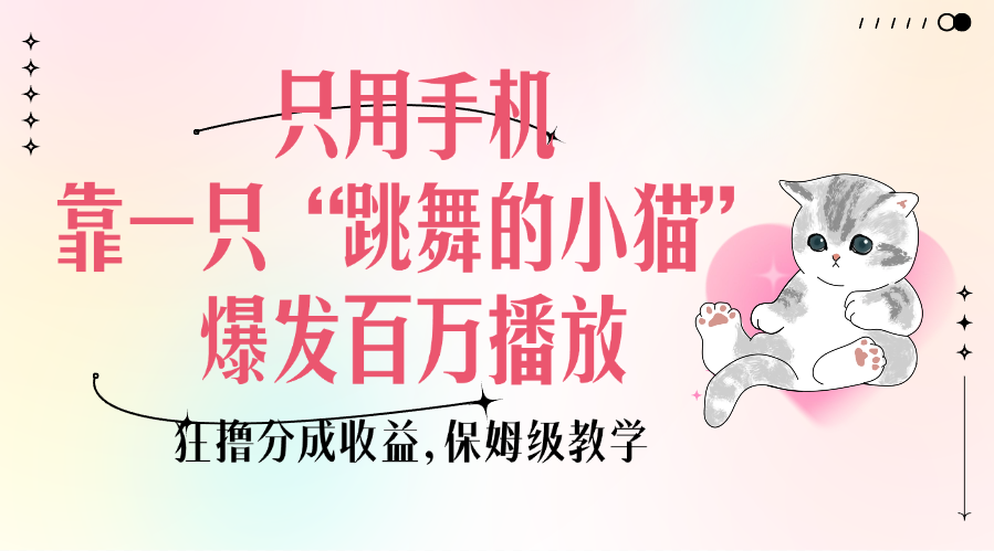只用手机靠一只“跳舞的小猫”爆发百万播放，狂撸分成收益，保姆级教学四海领钱-网创-知识付费-网创项目资源站-副业项目-创业项目-搞钱项目四海领钱