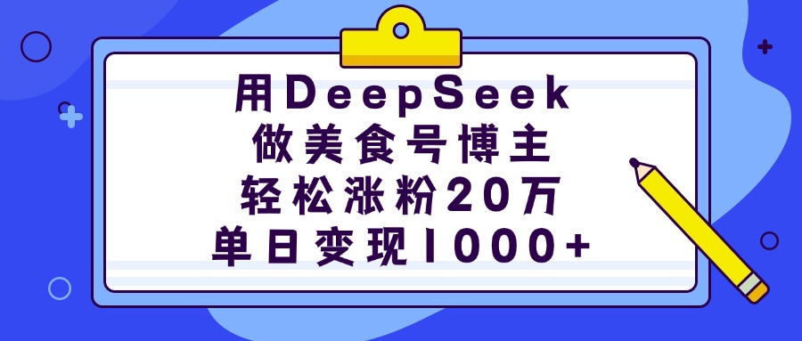 用DeepSeek做美食号博主，轻松涨粉20万，单日变现1000+四海领钱-网创-知识付费-网创项目资源站-副业项目-创业项目-搞钱项目四海领钱