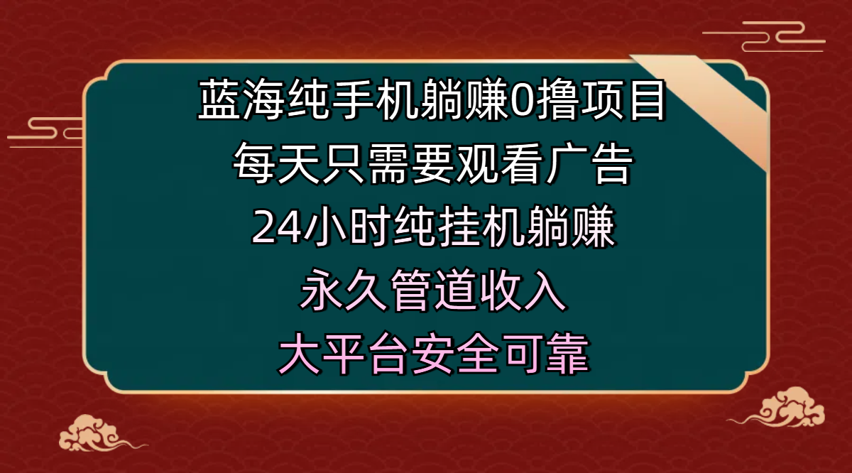 蓝海纯手机躺赚0撸项目，每天只需要观看广告，24小时纯挂机躺赚，永久管道收入，主业副业的绝佳选择，大平台安全可靠四海领钱-网创-知识付费-网创项目资源站-副业项目-创业项目-搞钱项目四海领钱