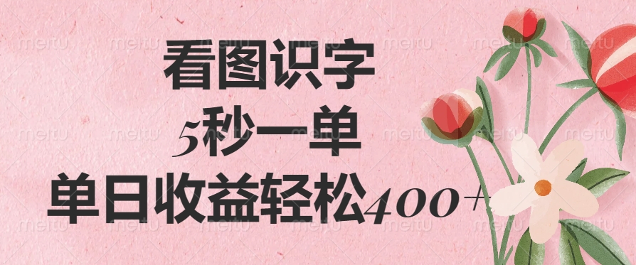 看图识字，5秒一单，单日收益轻松400+四海领钱-网创-知识付费-网创项目资源站-副业项目-创业项目-搞钱项目四海领钱