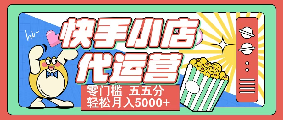 快手小店代运营 零门槛 五五分轻松月入5000+四海领钱-网创-知识付费-网创项目资源站-副业项目-创业项目-搞钱项目四海领钱