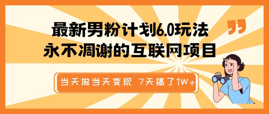 最新男粉计划6.0玩法，永不凋谢的互联网项目 当天做当天变现，视频包原创，7天搞了1W+四海领钱-网创-知识付费-网创项目资源站-副业项目-创业项目-搞钱项目四海领钱