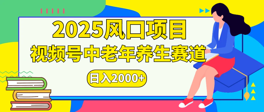 视频号2025年独家玩法，老年养生赛道，无脑搬运爆款视频，日入2000+四海领钱-网创-知识付费-网创项目资源站-副业项目-创业项目-搞钱项目四海领钱