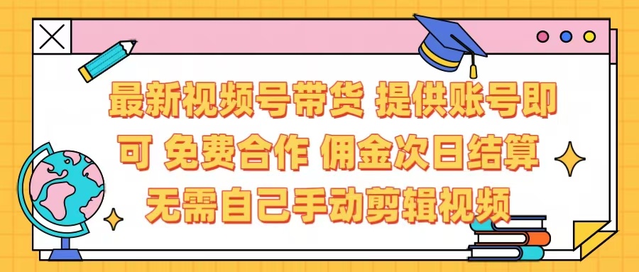 最新视频号带货  免费合作 提供账号即可 佣金次日结算每天都结算 无需自己剪辑 省时省力 直接发布即可四海领钱-网创-知识付费-网创项目资源站-副业项目-创业项目-搞钱项目四海领钱