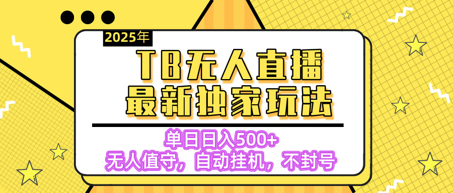 【独家】2025年TB无人直播最新玩法，单日日入500+，无人值守，自动挂机，不封号独家玩法四海领钱-网创-知识付费-网创项目资源站-副业项目-创业项目-搞钱项目四海领钱