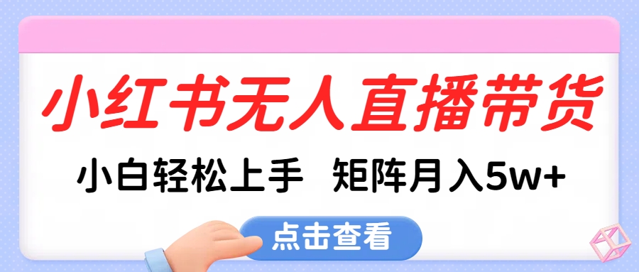 小红书无人直播带货，小白轻松上手，可矩阵月入5w+四海领钱-网创-知识付费-网创项目资源站-副业项目-创业项目-搞钱项目四海领钱
