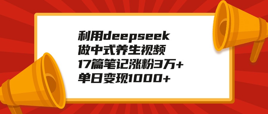利用deepseek做中式养生视频，17篇笔记涨粉3万+，单日变现1000+四海领钱-网创-知识付费-网创项目资源站-副业项目-创业项目-搞钱项目四海领钱