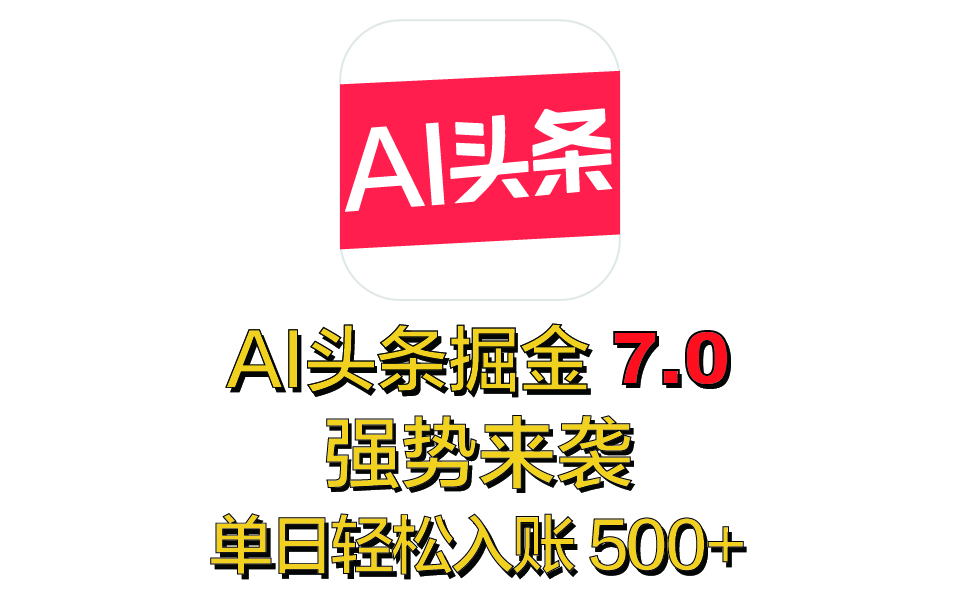 全网首发，2025 全新 “AI 头条掘金 7.0” 强势来袭，简单几步，小白也能上手，单号单人单日轻松入账 500+四海领钱-网创-知识付费-网创项目资源站-副业项目-创业项目-搞钱项目四海领钱