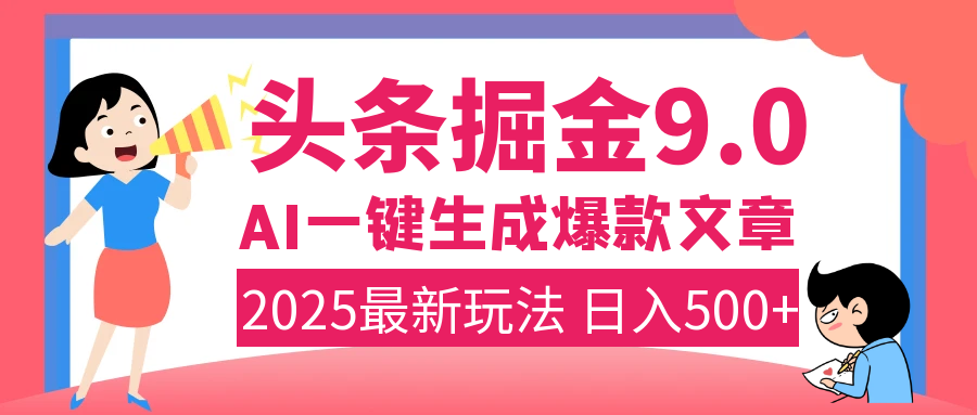 2025年搞钱新出路！头条掘金9.0震撼上线，AI一键生成爆款，复制粘贴轻松上手，日入500+不是梦！四海领钱-网创-知识付费-网创项目资源站-副业项目-创业项目-搞钱项目四海领钱