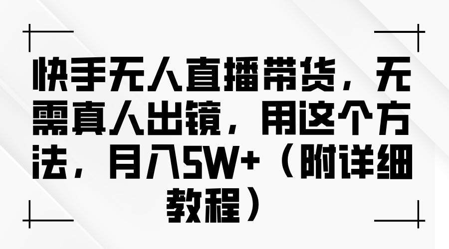 快手无人直播带货，无需真人出镜，用这个方法，月入5W+（附详细教程）四海领钱-网创-知识付费-网创项目资源站-副业项目-创业项目-搞钱项目四海领钱