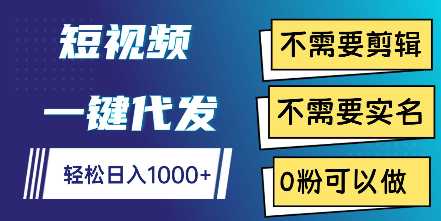 短视频一键代发，不需要剪辑，不需要实名，0粉可以做，轻松日入1000+四海领钱-网创-知识付费-网创项目资源站-副业项目-创业项目-搞钱项目四海领钱