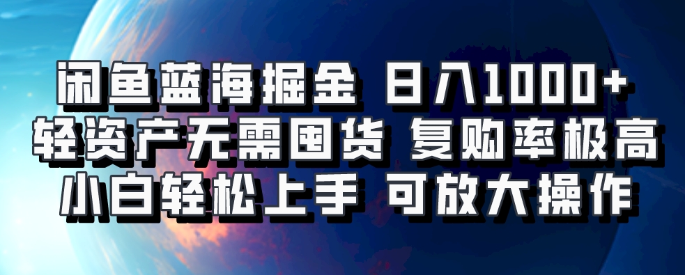 闲鱼蓝海掘金轻松日入1000+，轻资产无需囤货，小白轻松上手，复购率极高，可矩阵放大操作四海领钱-网创-知识付费-网创项目资源站-副业项目-创业项目-搞钱项目四海领钱