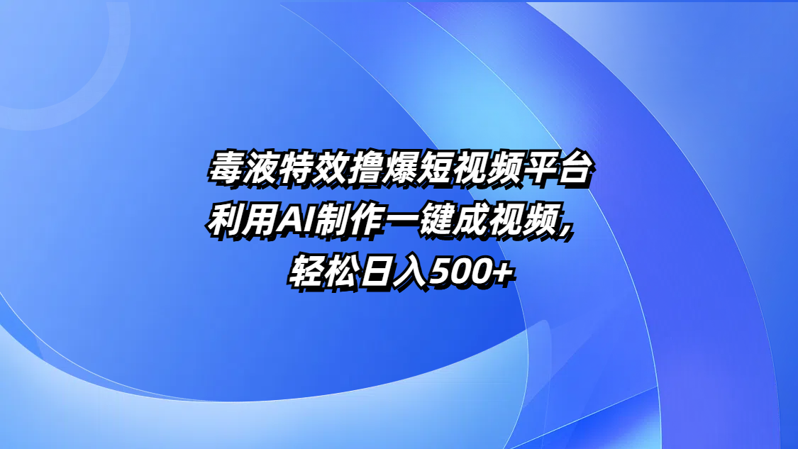 毒液特效撸爆短视频平台，利用AI制作一键成视频，轻松日入500+四海领钱-网创-知识付费-网创项目资源站-副业项目-创业项目-搞钱项目四海领钱