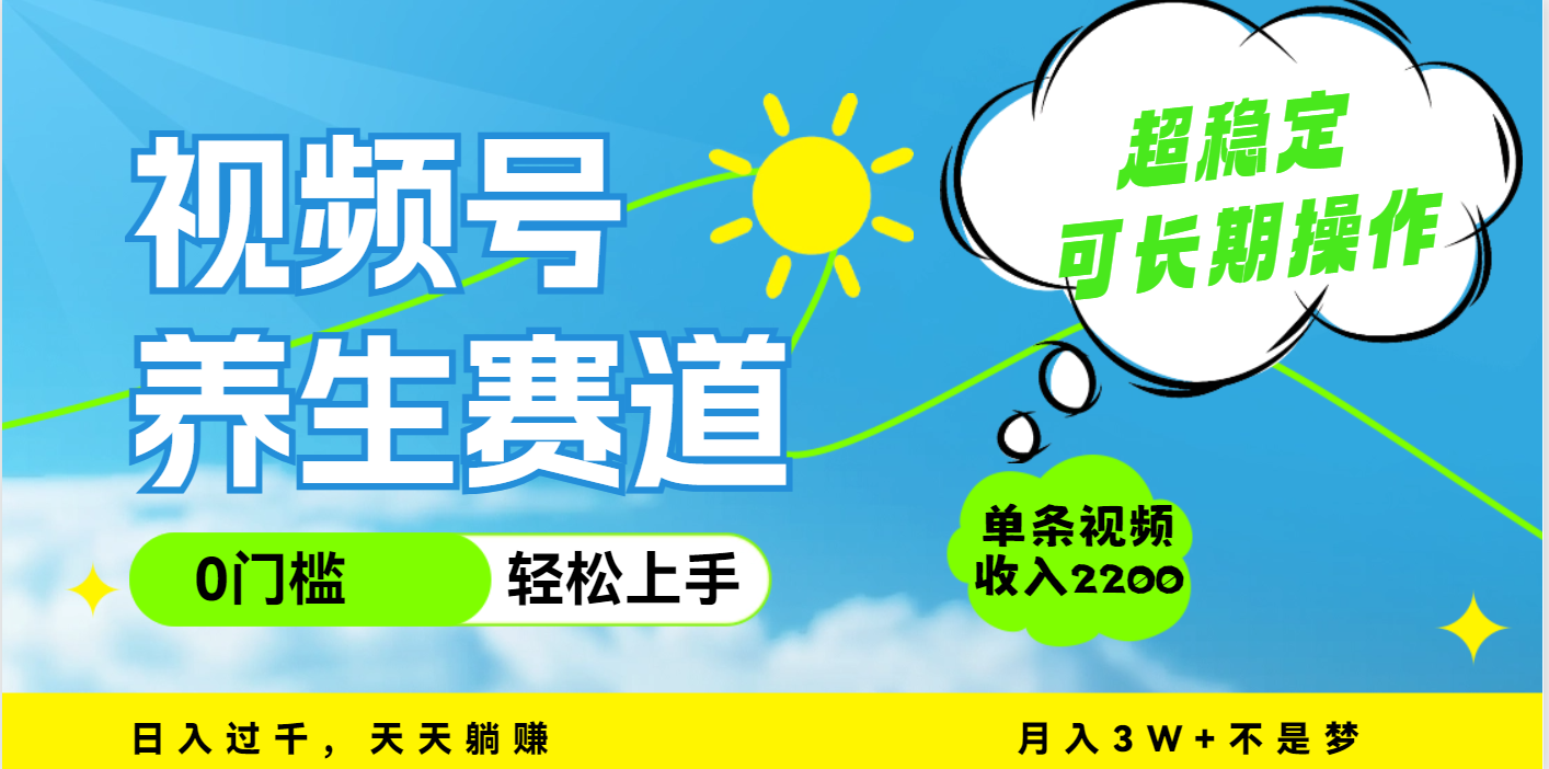 视频号养生赛道，一条视频2200，超简单，长期稳定可做，月入3w+不是梦四海领钱-网创-知识付费-网创项目资源站-副业项目-创业项目-搞钱项目四海领钱