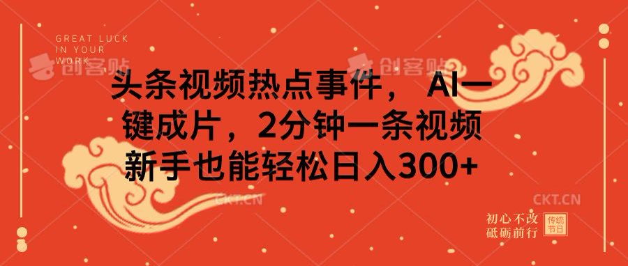 头条视频热点事件， AI一键成片，2分钟一条视频，新手也能轻松日入300+四海领钱-网创-知识付费-网创项目资源站-副业项目-创业项目-搞钱项目四海领钱