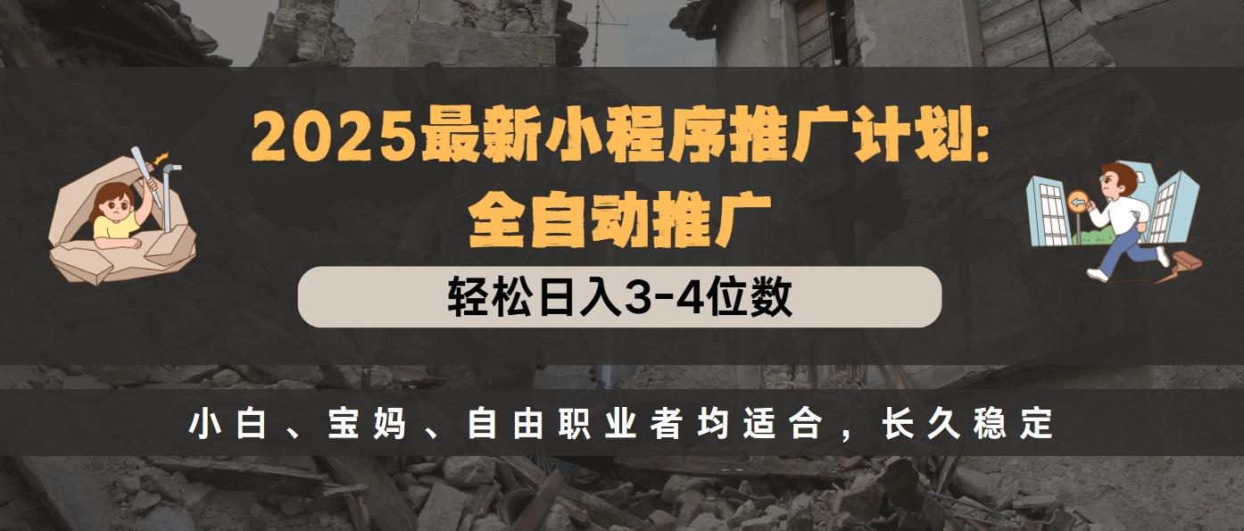 2025最新小程序推广计划全自动推广，轻松日入3-4位数，小白、宝妈、自由职业者均适合，长久稳定四海领钱-网创-知识付费-网创项目资源站-副业项目-创业项目-搞钱项目四海领钱