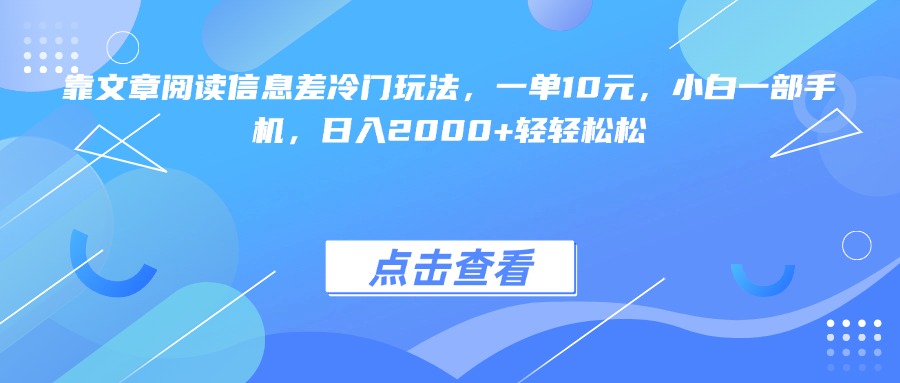 靠文章阅读信息差冷门玩法，一单10元，小白一部手机，日入2000+轻轻松松四海领钱-网创-知识付费-网创项目资源站-副业项目-创业项目-搞钱项目四海领钱