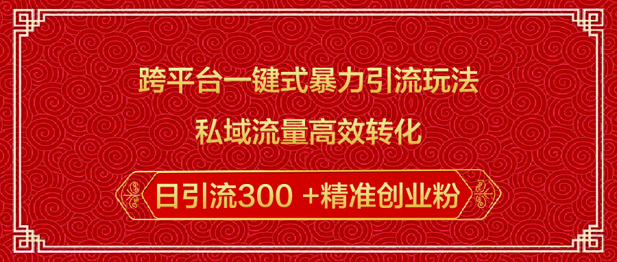 跨平台一键式暴力引流玩法，私域流量高效转化日引流300 +精准创业粉四海领钱-网创-知识付费-网创项目资源站-副业项目-创业项目-搞钱项目四海领钱