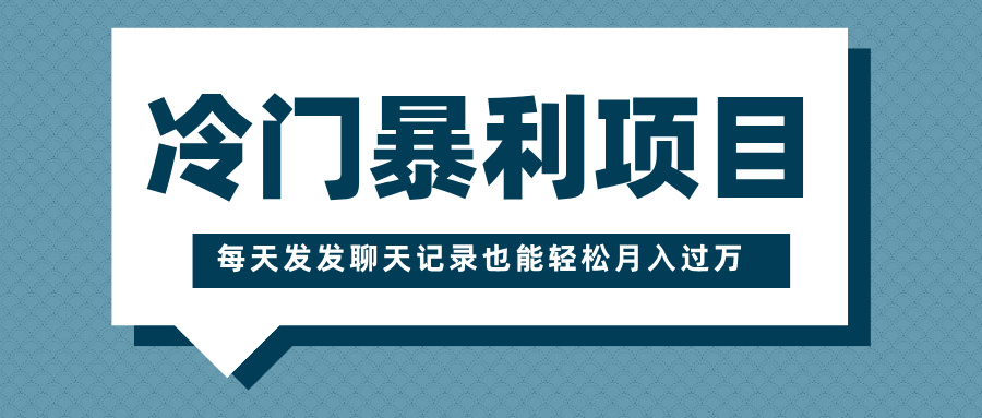 冷门暴利项目，一部手机即可操作，每天发发聊天记录也能轻松月入过万四海领钱-网创-知识付费-网创项目资源站-副业项目-创业项目-搞钱项目四海领钱