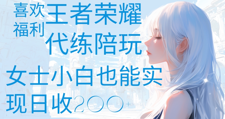 王者荣耀代打陪练喜欢王者的福利边玩还能多个收入女士小白也能轻松实现日收200+四海领钱-网创-知识付费-网创项目资源站-副业项目-创业项目-搞钱项目四海领钱