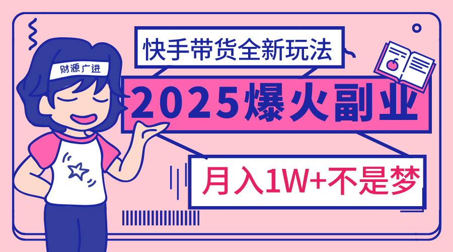 2025年爆红副业！快手带货全新玩法，月入1万加不是梦！四海领钱-网创-知识付费-网创项目资源站-副业项目-创业项目-搞钱项目四海领钱