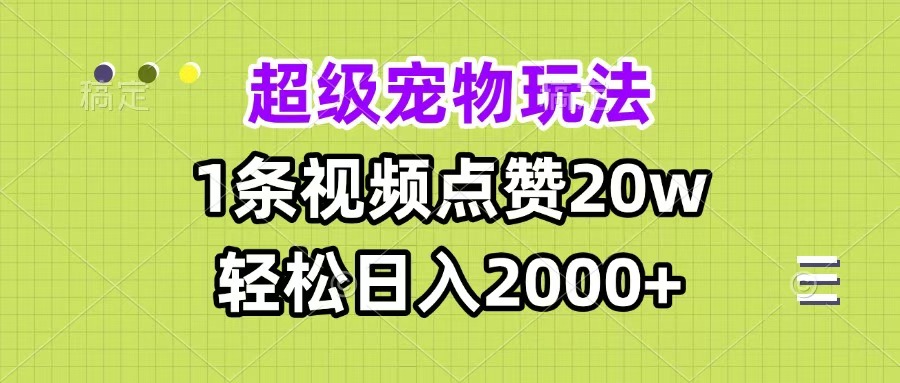 超级宠物视频玩法，1条视频点赞20w，轻松日入2000+四海领钱-网创-知识付费-网创项目资源站-副业项目-创业项目-搞钱项目四海领钱