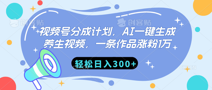 视频号分成计划，AI一键生成养生视频，一条作品涨粉1万，轻松日入300+四海领钱-网创-知识付费-网创项目资源站-副业项目-创业项目-搞钱项目四海领钱