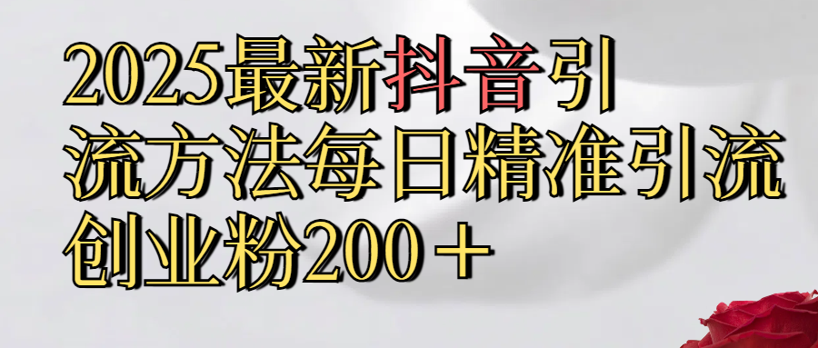 2025最新,抖音引流,方法每日精准引流创业粉300＋四海领钱-网创-知识付费-网创项目资源站-副业项目-创业项目-搞钱项目四海领钱