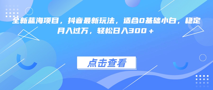 全新蓝海项目，抖音最新玩法，适合0基础小白，稳定月入过万，轻松日入300＋四海领钱-网创-知识付费-网创项目资源站-副业项目-创业项目-搞钱项目四海领钱