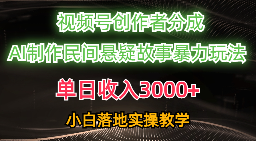 单日收入3000+，视频号创作者分成，AI创作民间悬疑故事，条条爆流量，小白也能轻松上手四海领钱-网创-知识付费-网创项目资源站-副业项目-创业项目-搞钱项目四海领钱