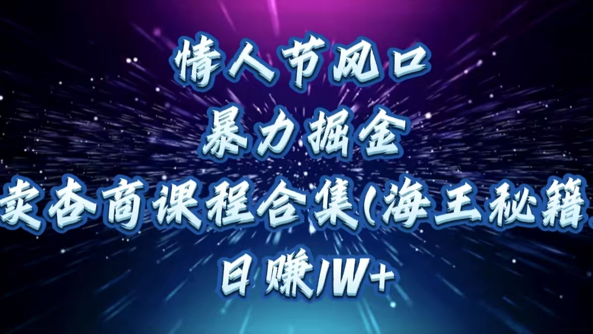 情人节风口，暴力掘金！卖杏商课程合集(海王秘籍)，日赚1W+四海领钱-网创-知识付费-网创项目资源站-副业项目-创业项目-搞钱项目四海领钱