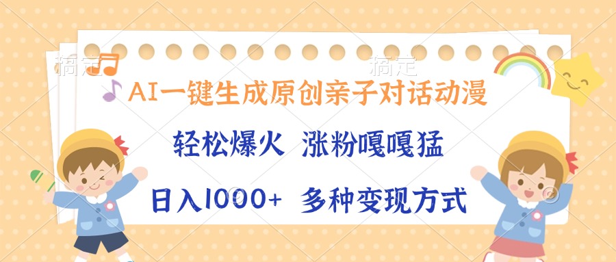 AI一键生成原创亲子对话动漫，单条视频播放破千万 ，日入1000+，多种变现方式四海领钱-网创-知识付费-网创项目资源站-副业项目-创业项目-搞钱项目四海领钱