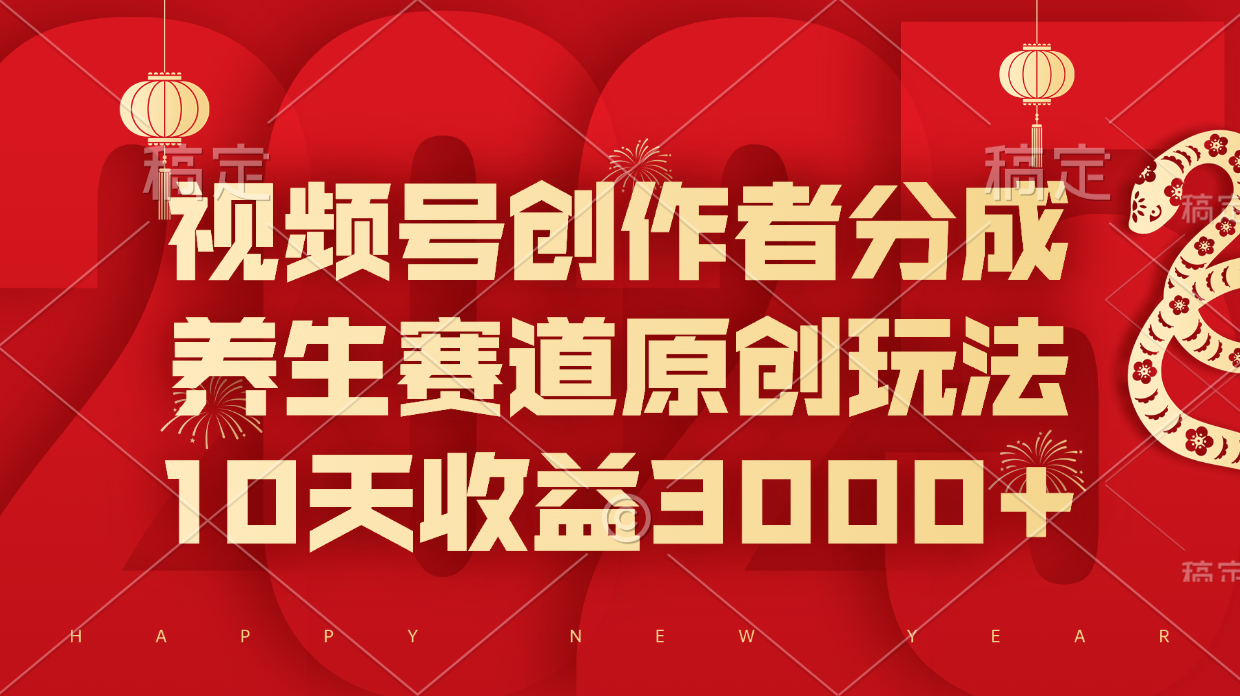 视频号创作者分成，养生赛道原创玩法，10天收益3000+四海领钱-网创-知识付费-网创项目资源站-副业项目-创业项目-搞钱项目四海领钱
