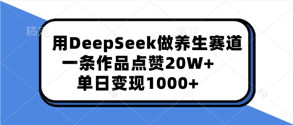 用DeepSeek做养生赛道，一条作品点赞20W+，单日变现1000+四海领钱-网创-知识付费-网创项目资源站-副业项目-创业项目-搞钱项目四海领钱