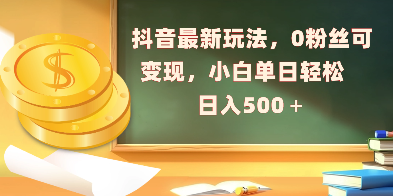抖音最新玩法，0粉丝可变现，小白单日轻松日入500＋四海领钱-网创-知识付费-网创项目资源站-副业项目-创业项目-搞钱项目四海领钱