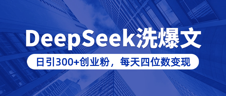 用DeepSeek洗公众号爆文，日引300+创业粉，做知识付费每天四位数变现（附详细实操教程）四海领钱-网创-知识付费-网创项目资源站-副业项目-创业项目-搞钱项目四海领钱