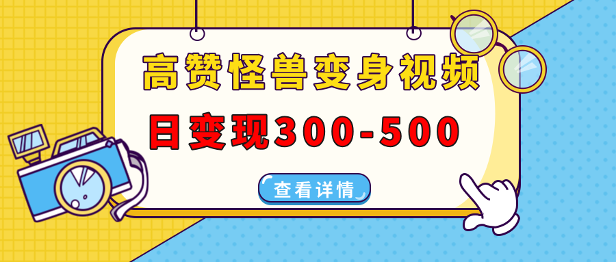 高赞怪兽变身视频制作，日变现300-500，多平台发布（抖音、视频号、小红书四海领钱-网创-知识付费-网创项目资源站-副业项目-创业项目-搞钱项目四海领钱