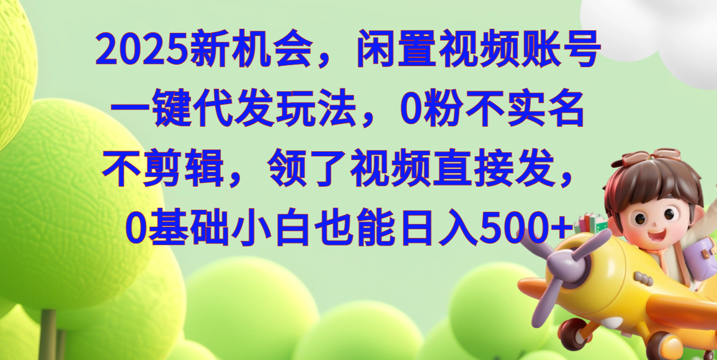 2025新机会，闲置视频账号一键代发玩法，0粉不实名不剪辑，领了视频直接发，0基础小白也能日入500四海领钱-网创-知识付费-网创项目资源站-副业项目-创业项目-搞钱项目四海领钱
