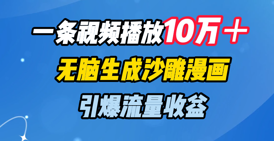 一条视频播放10万＋，无脑生成沙雕漫画，引爆流量收益四海领钱-网创-知识付费-网创项目资源站-副业项目-创业项目-搞钱项目四海领钱