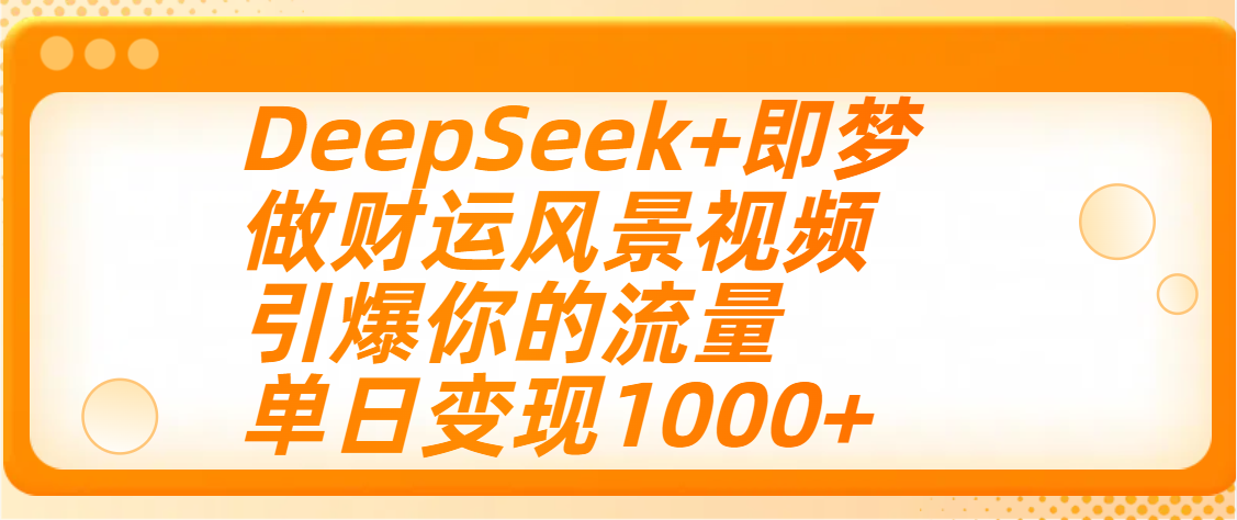用DeepSeek+即梦制作财运风景视频，引爆你的流量，单日变现1000+四海领钱-网创-知识付费-网创项目资源站-副业项目-创业项目-搞钱项目四海领钱
