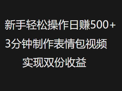 新手小白轻松操作日赚500+，3分钟制作表情包视频，实现双份收益四海领钱-网创-知识付费-网创项目资源站-副业项目-创业项目-搞钱项目四海领钱