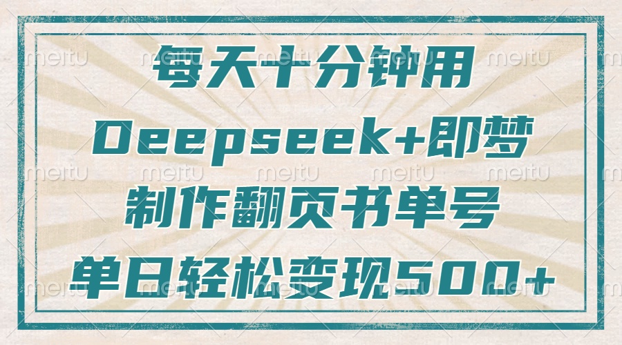 每天十分钟，用Deepseek+即梦，制作翻页书单号，疯狂涨粉，单日轻松变现500+四海领钱-网创-知识付费-网创项目资源站-副业项目-创业项目-搞钱项目四海领钱