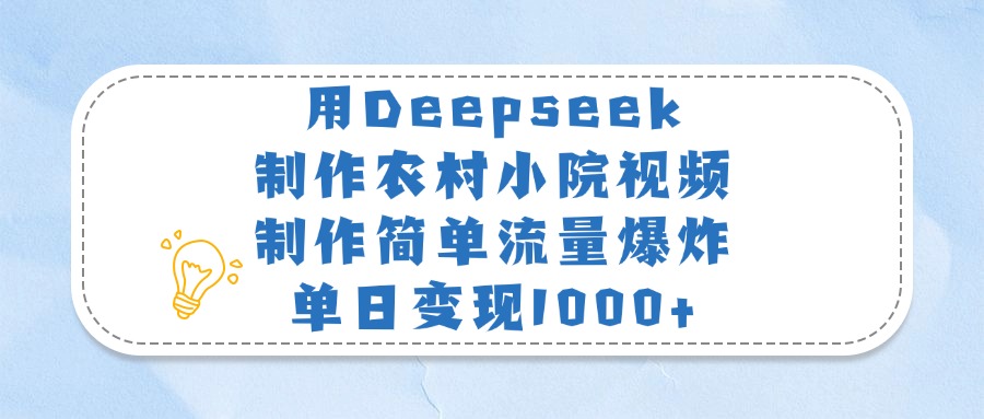 用Deepseek制作农村小院视频，制作简单流量爆炸，单日变现1000+四海领钱-网创-知识付费-网创项目资源站-副业项目-创业项目-搞钱项目四海领钱