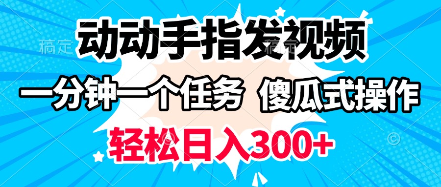 动动手指发视频 一分钟一个任务 轻松日入300+ 傻瓜式操作 随时随地赚收益四海领钱-网创-知识付费-网创项目资源站-副业项目-创业项目-搞钱项目四海领钱